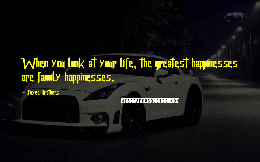 Joyce Brothers Quotes: When you look at your life, the greatest happinesses are family happinesses.