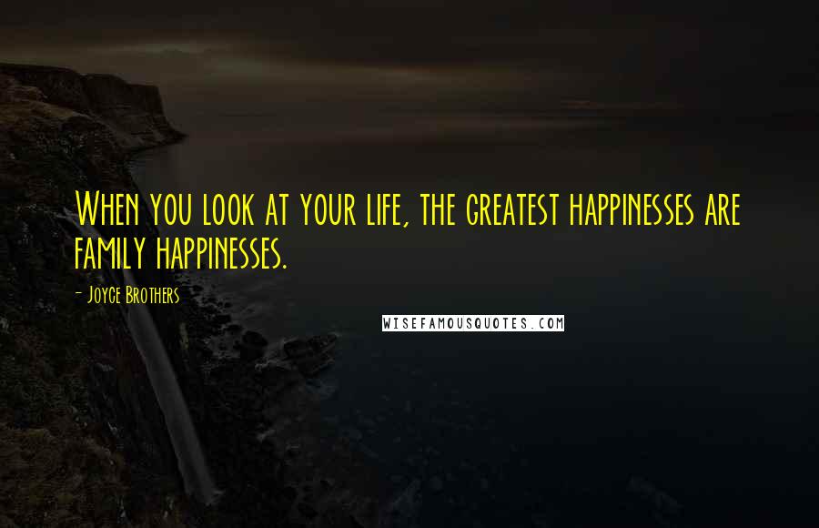 Joyce Brothers Quotes: When you look at your life, the greatest happinesses are family happinesses.