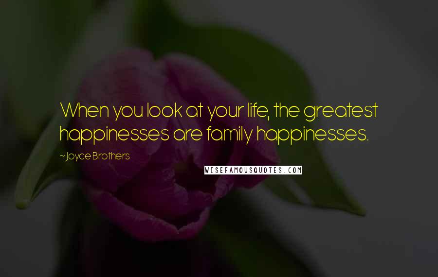 Joyce Brothers Quotes: When you look at your life, the greatest happinesses are family happinesses.