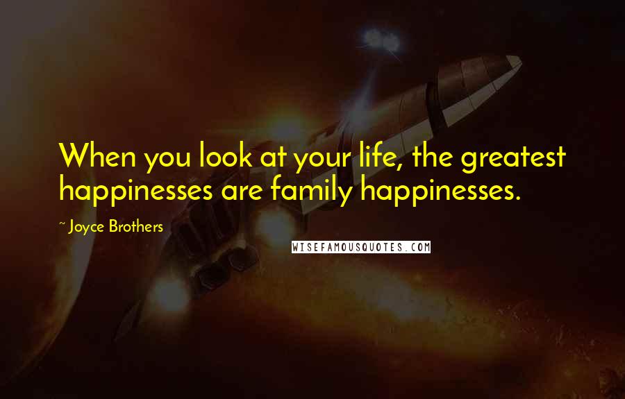 Joyce Brothers Quotes: When you look at your life, the greatest happinesses are family happinesses.