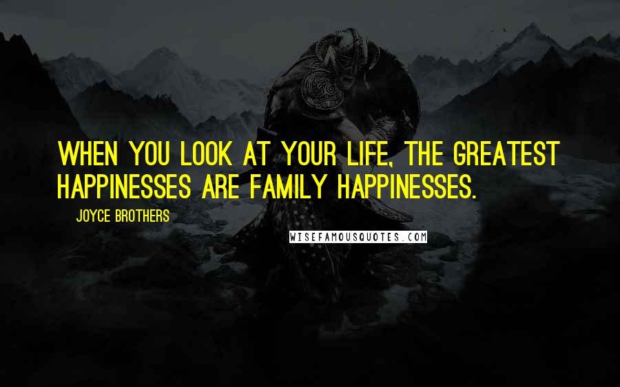 Joyce Brothers Quotes: When you look at your life, the greatest happinesses are family happinesses.