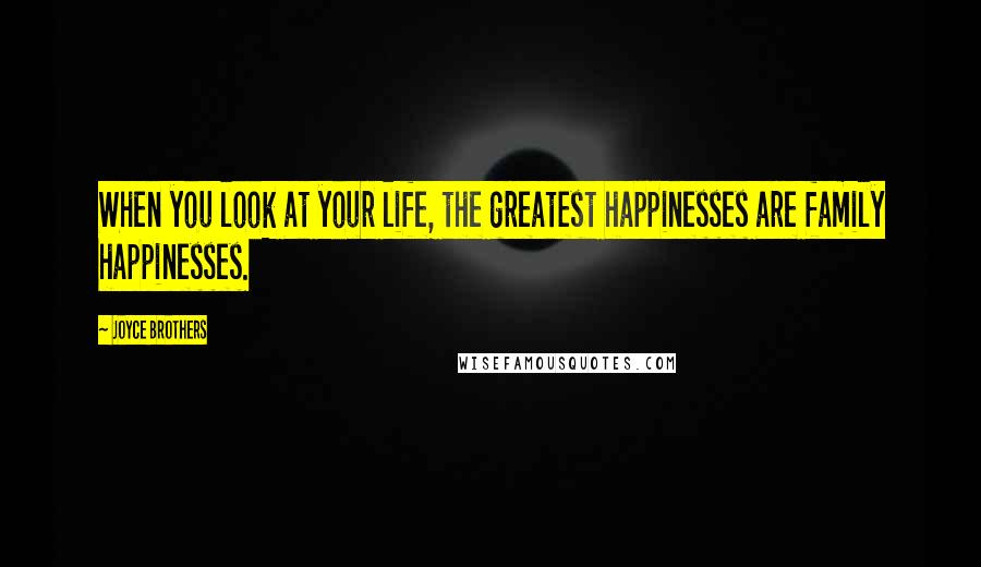 Joyce Brothers Quotes: When you look at your life, the greatest happinesses are family happinesses.