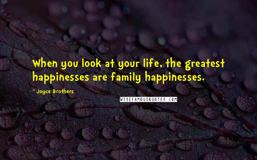 Joyce Brothers Quotes: When you look at your life, the greatest happinesses are family happinesses.