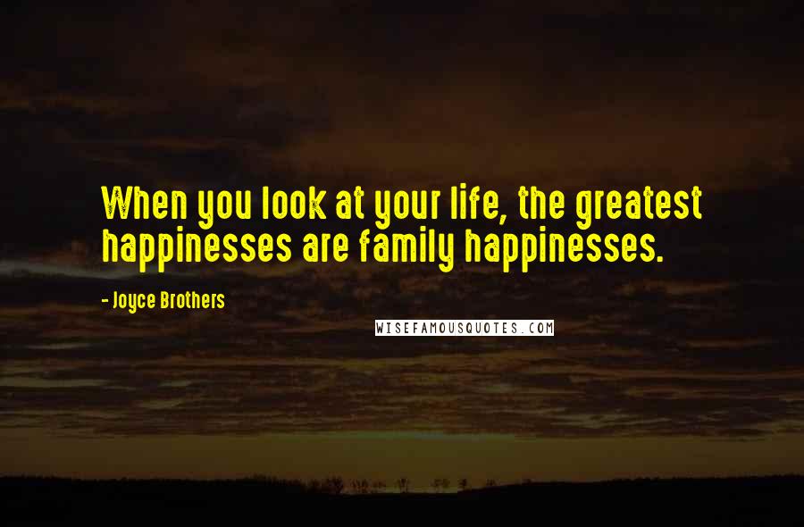 Joyce Brothers Quotes: When you look at your life, the greatest happinesses are family happinesses.