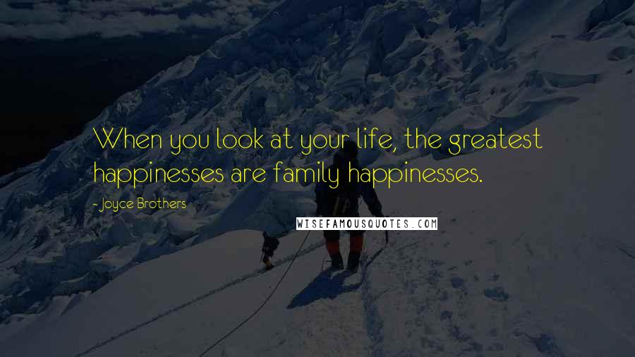 Joyce Brothers Quotes: When you look at your life, the greatest happinesses are family happinesses.