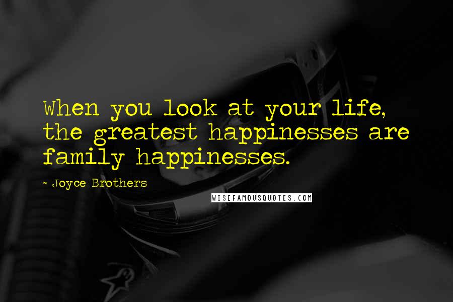 Joyce Brothers Quotes: When you look at your life, the greatest happinesses are family happinesses.