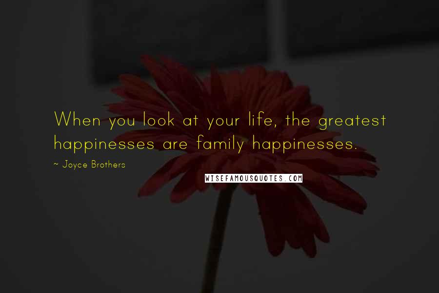 Joyce Brothers Quotes: When you look at your life, the greatest happinesses are family happinesses.