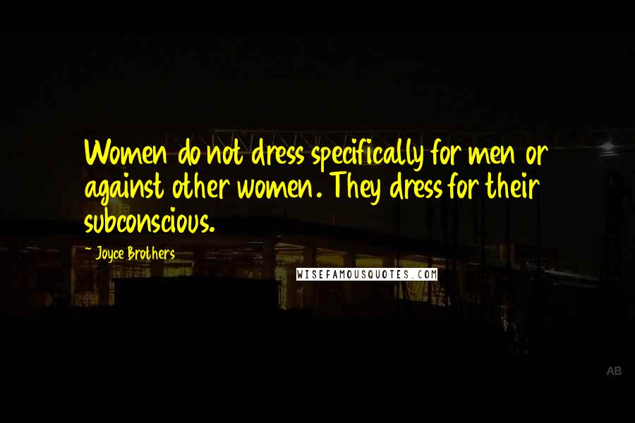 Joyce Brothers Quotes: Women do not dress specifically for men or against other women. They dress for their subconscious.