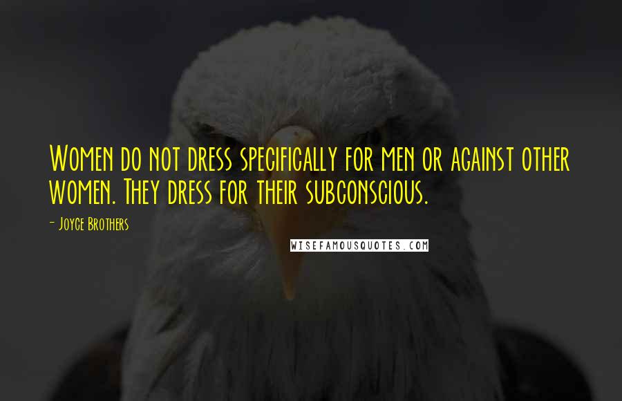 Joyce Brothers Quotes: Women do not dress specifically for men or against other women. They dress for their subconscious.