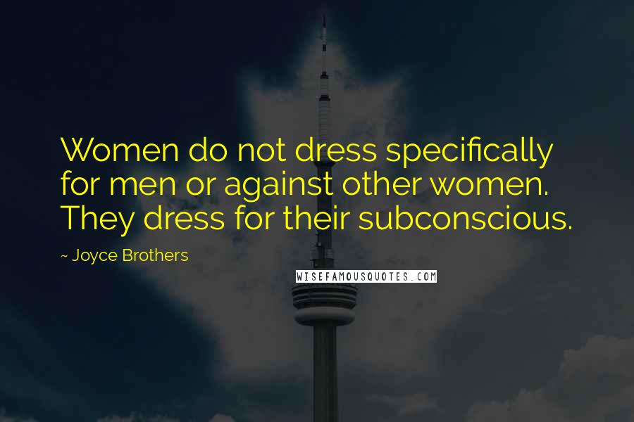 Joyce Brothers Quotes: Women do not dress specifically for men or against other women. They dress for their subconscious.