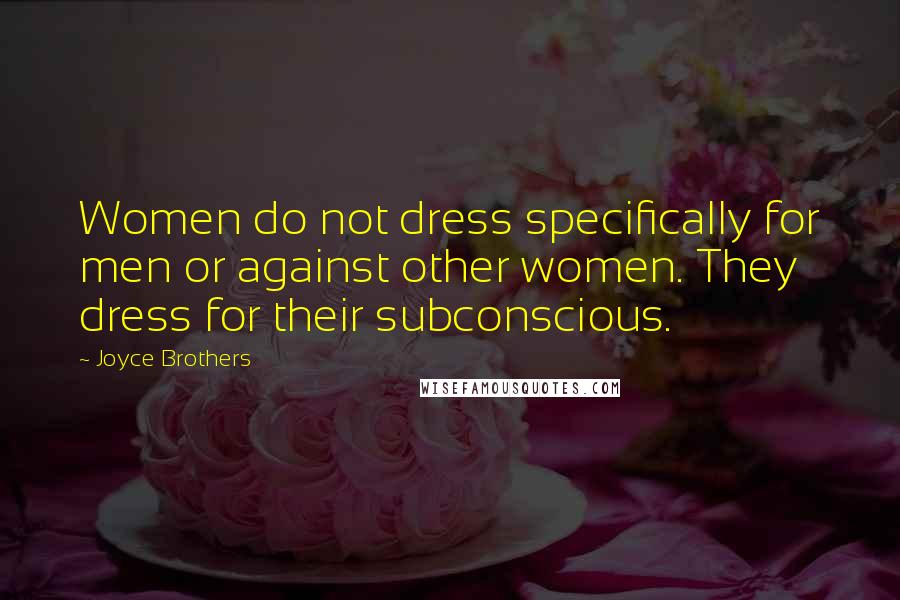 Joyce Brothers Quotes: Women do not dress specifically for men or against other women. They dress for their subconscious.