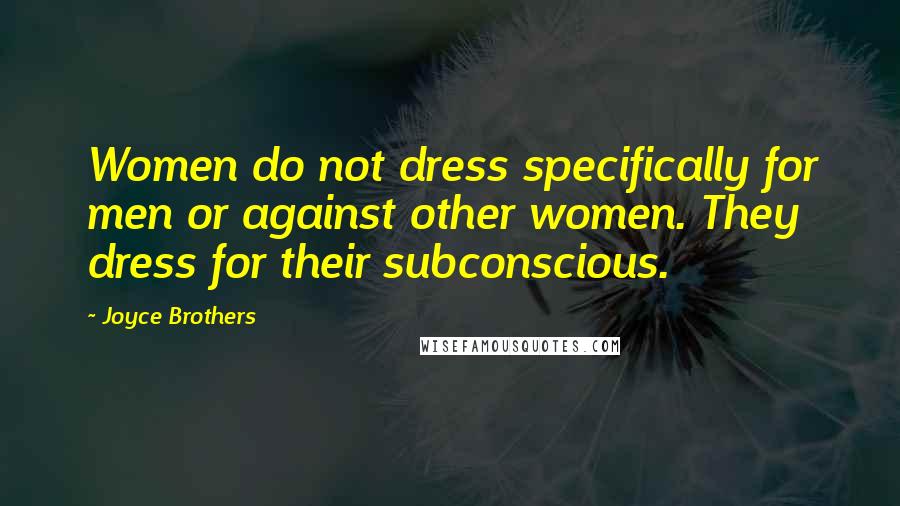 Joyce Brothers Quotes: Women do not dress specifically for men or against other women. They dress for their subconscious.