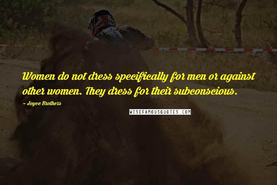 Joyce Brothers Quotes: Women do not dress specifically for men or against other women. They dress for their subconscious.