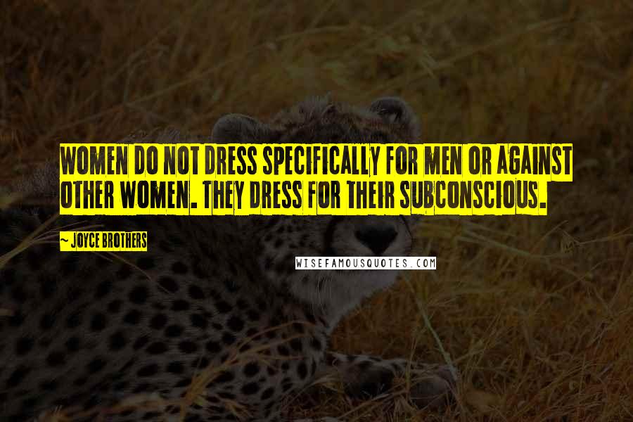 Joyce Brothers Quotes: Women do not dress specifically for men or against other women. They dress for their subconscious.