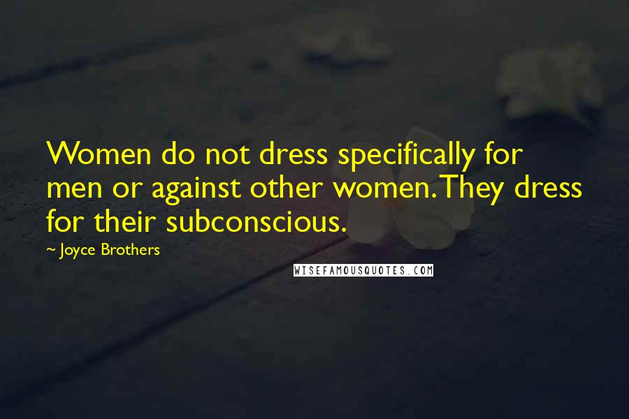 Joyce Brothers Quotes: Women do not dress specifically for men or against other women. They dress for their subconscious.