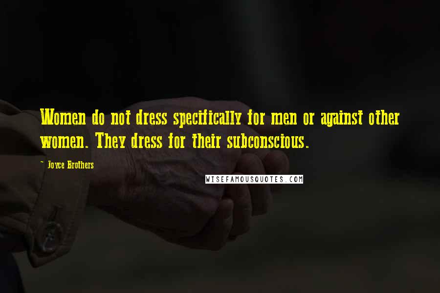 Joyce Brothers Quotes: Women do not dress specifically for men or against other women. They dress for their subconscious.