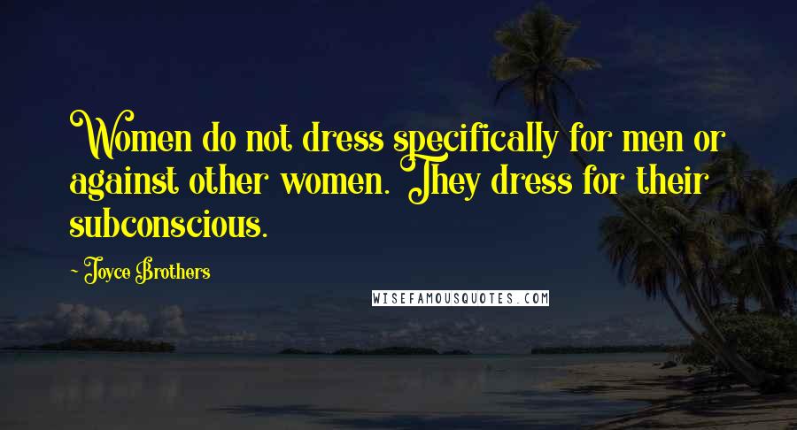 Joyce Brothers Quotes: Women do not dress specifically for men or against other women. They dress for their subconscious.