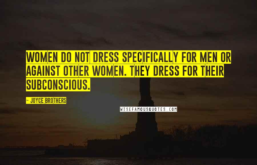 Joyce Brothers Quotes: Women do not dress specifically for men or against other women. They dress for their subconscious.