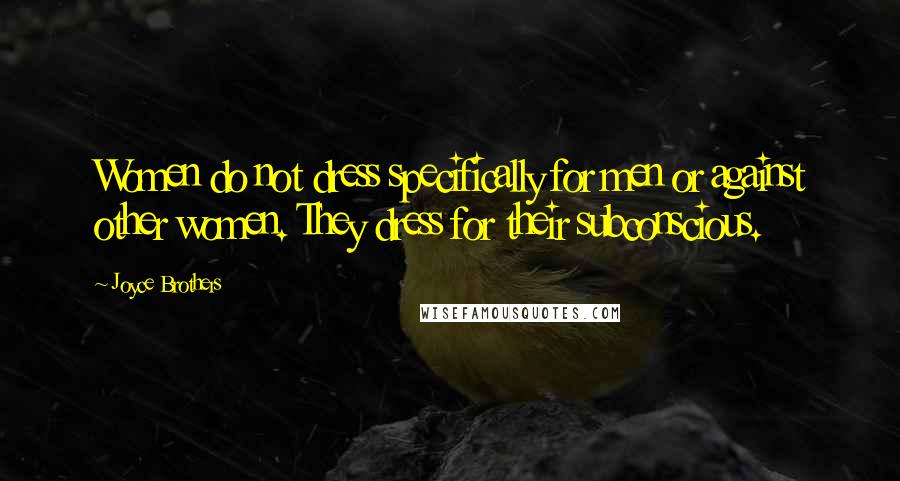 Joyce Brothers Quotes: Women do not dress specifically for men or against other women. They dress for their subconscious.