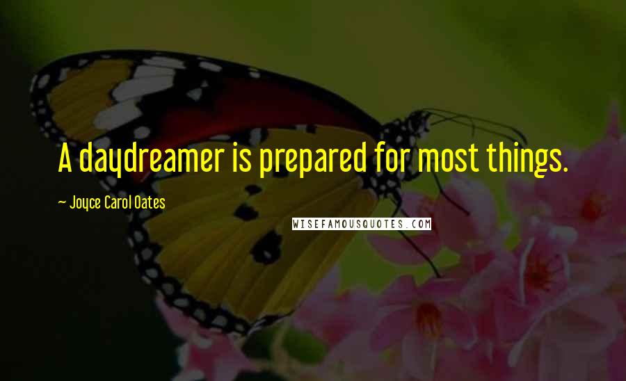 Joyce Carol Oates Quotes: A daydreamer is prepared for most things.