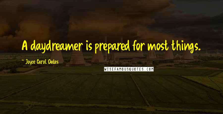 Joyce Carol Oates Quotes: A daydreamer is prepared for most things.