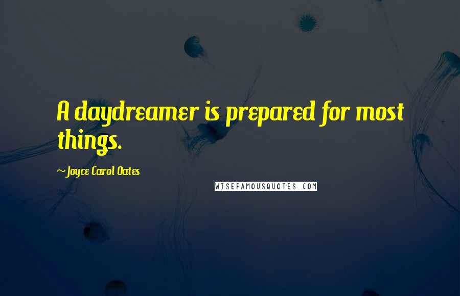 Joyce Carol Oates Quotes: A daydreamer is prepared for most things.