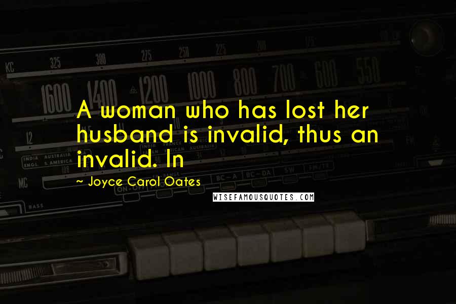 Joyce Carol Oates Quotes: A woman who has lost her husband is invalid, thus an invalid. In