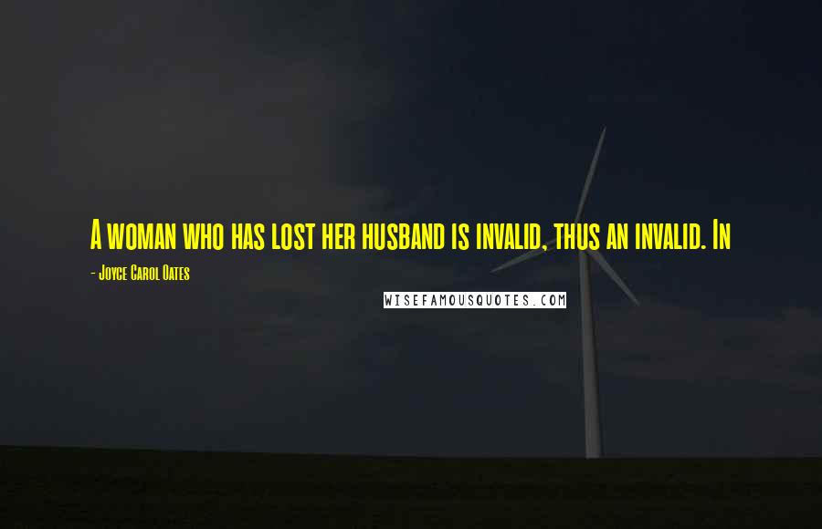 Joyce Carol Oates Quotes: A woman who has lost her husband is invalid, thus an invalid. In