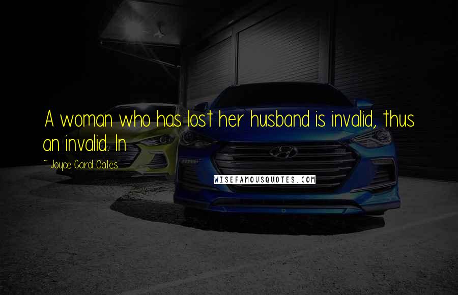 Joyce Carol Oates Quotes: A woman who has lost her husband is invalid, thus an invalid. In