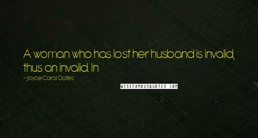Joyce Carol Oates Quotes: A woman who has lost her husband is invalid, thus an invalid. In