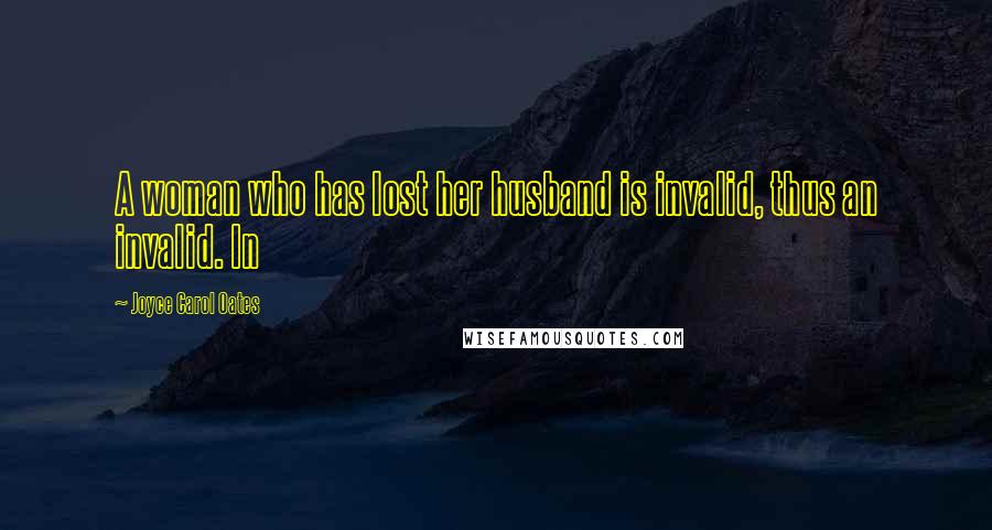Joyce Carol Oates Quotes: A woman who has lost her husband is invalid, thus an invalid. In