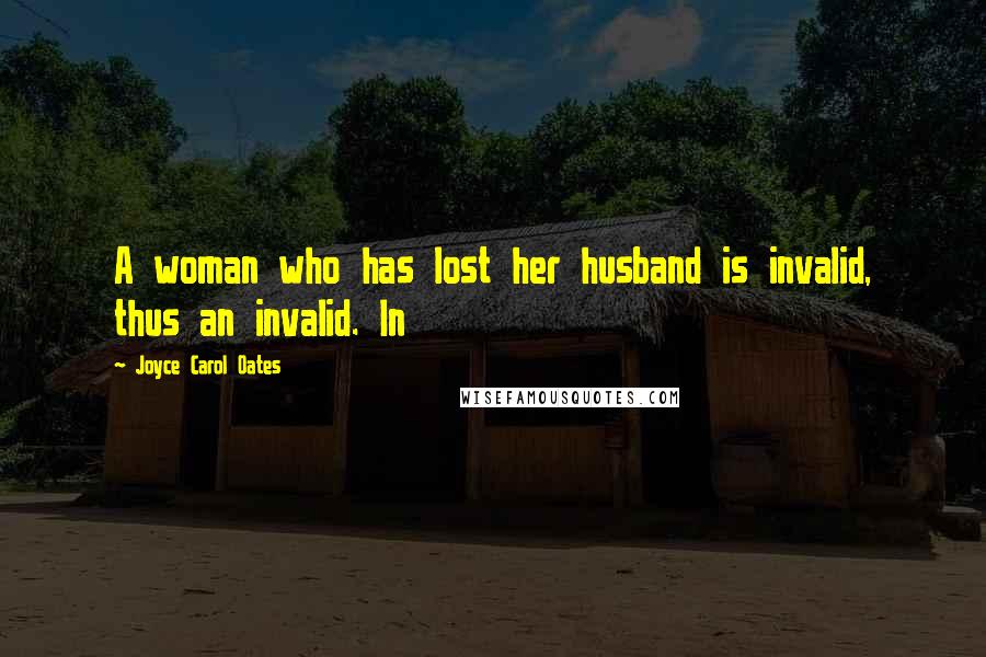 Joyce Carol Oates Quotes: A woman who has lost her husband is invalid, thus an invalid. In
