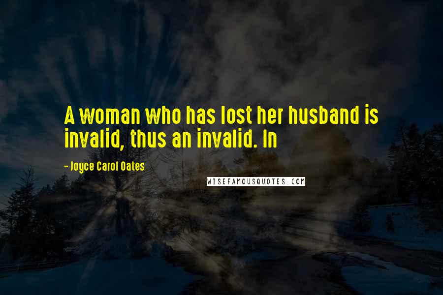 Joyce Carol Oates Quotes: A woman who has lost her husband is invalid, thus an invalid. In