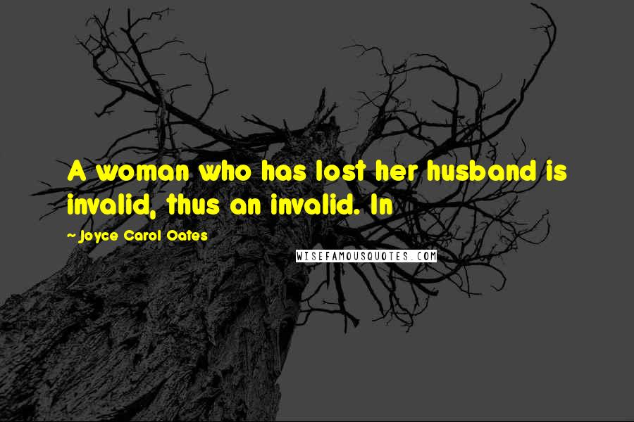Joyce Carol Oates Quotes: A woman who has lost her husband is invalid, thus an invalid. In