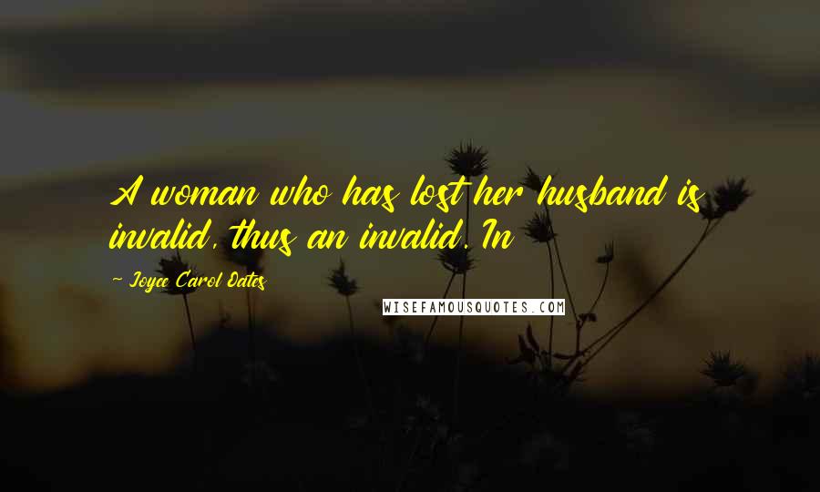 Joyce Carol Oates Quotes: A woman who has lost her husband is invalid, thus an invalid. In