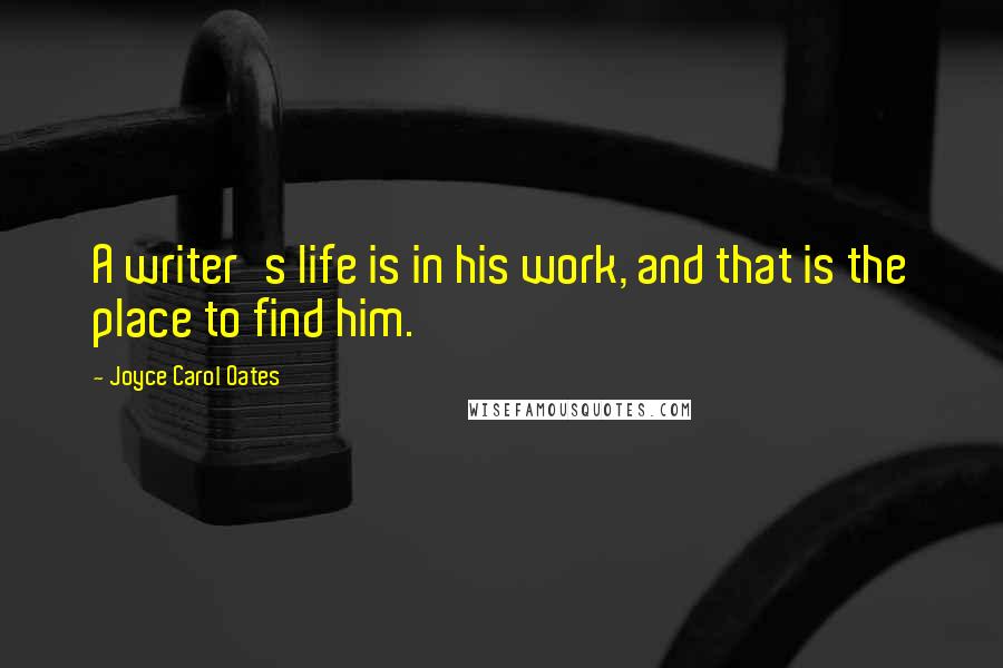 Joyce Carol Oates Quotes: A writer's life is in his work, and that is the place to find him.