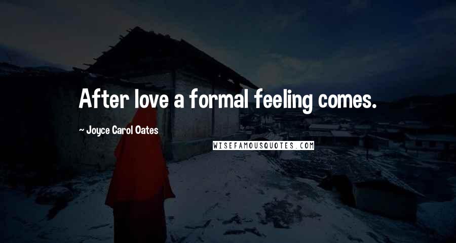 Joyce Carol Oates Quotes: After love a formal feeling comes.