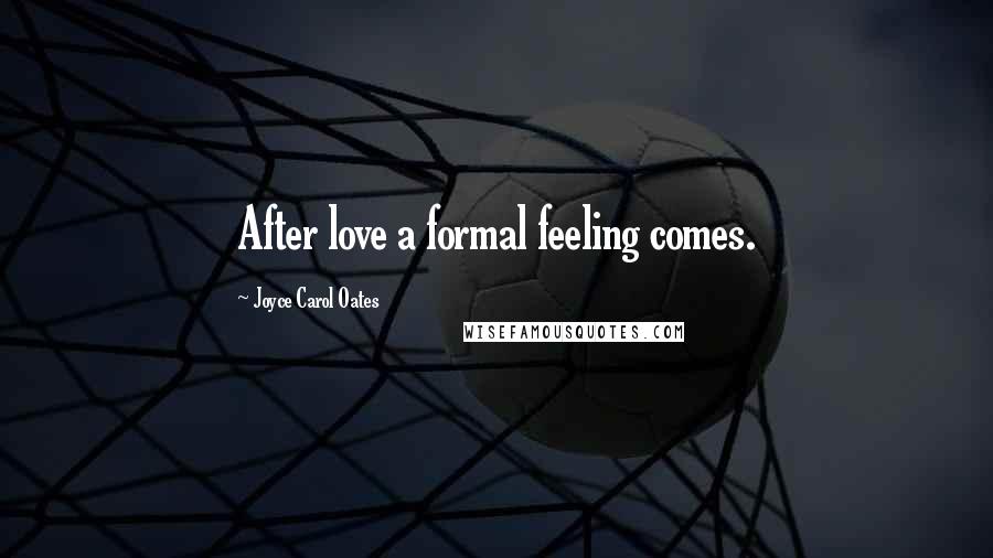 Joyce Carol Oates Quotes: After love a formal feeling comes.