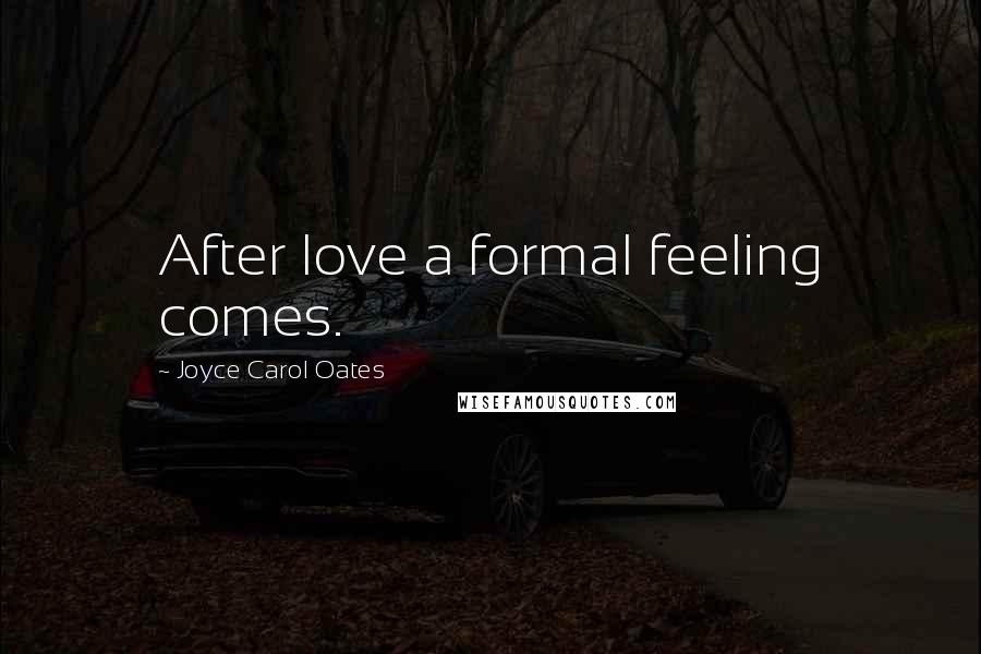 Joyce Carol Oates Quotes: After love a formal feeling comes.