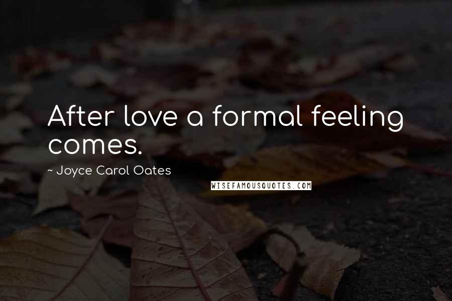 Joyce Carol Oates Quotes: After love a formal feeling comes.