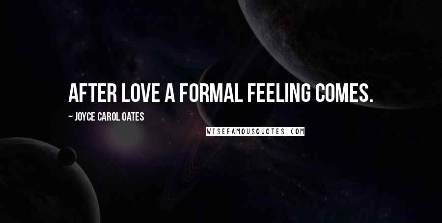 Joyce Carol Oates Quotes: After love a formal feeling comes.