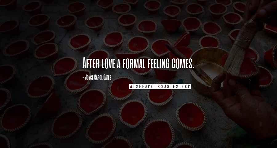 Joyce Carol Oates Quotes: After love a formal feeling comes.