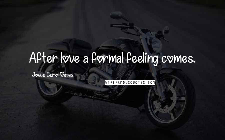 Joyce Carol Oates Quotes: After love a formal feeling comes.