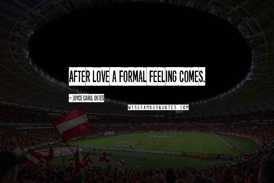 Joyce Carol Oates Quotes: After love a formal feeling comes.