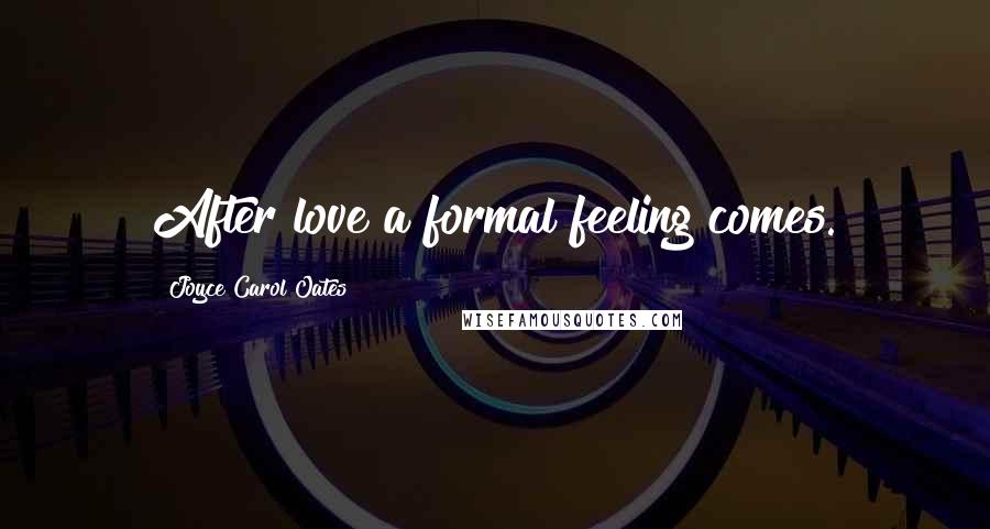 Joyce Carol Oates Quotes: After love a formal feeling comes.