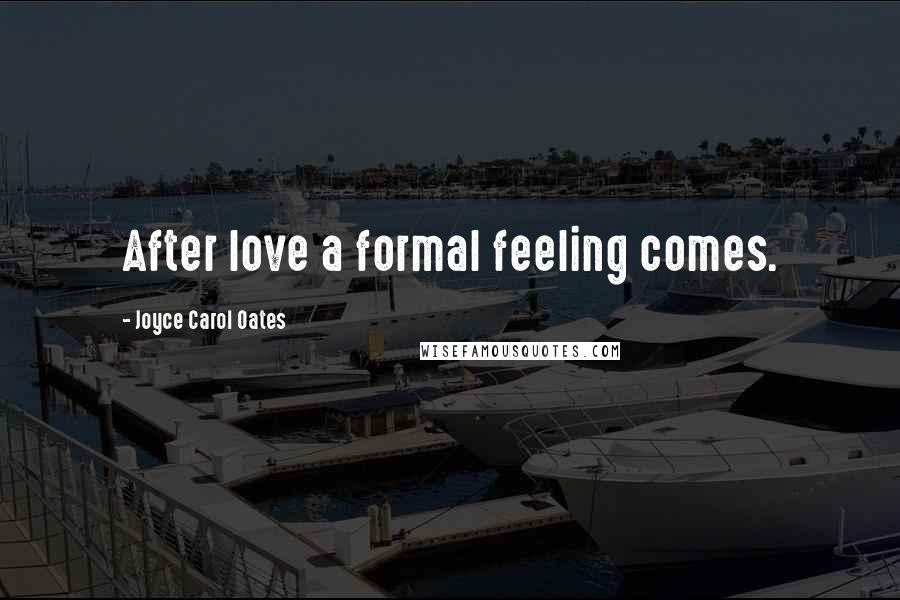 Joyce Carol Oates Quotes: After love a formal feeling comes.