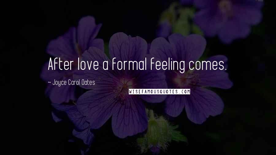 Joyce Carol Oates Quotes: After love a formal feeling comes.