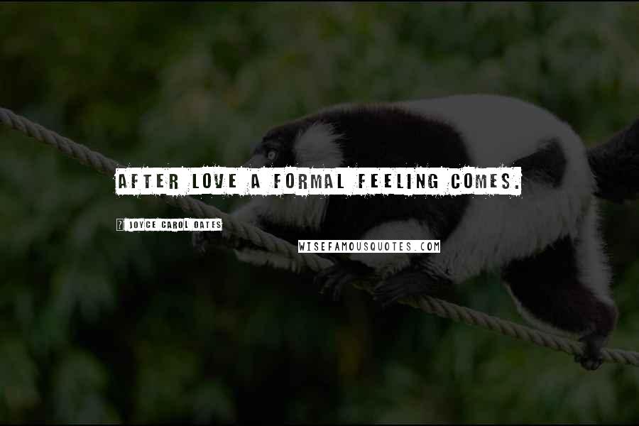 Joyce Carol Oates Quotes: After love a formal feeling comes.