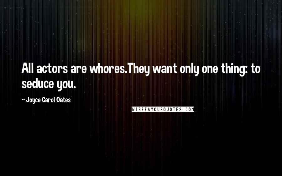 Joyce Carol Oates Quotes: All actors are whores.They want only one thing: to seduce you.
