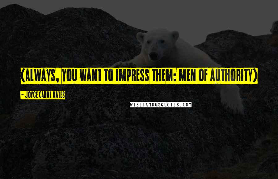 Joyce Carol Oates Quotes: (always, you want to impress them: men of authority)